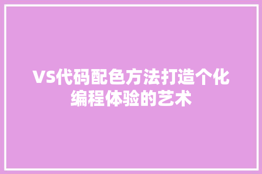 VS代码配色方法打造个化编程体验的艺术