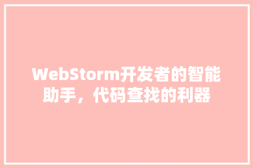WebStorm开发者的智能助手，代码查找的利器