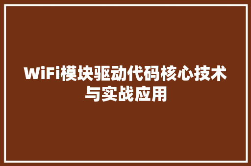 WiFi模块驱动代码核心技术与实战应用