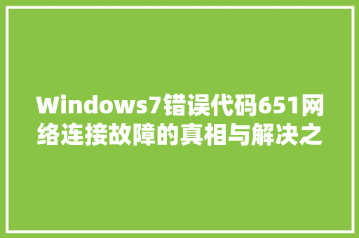 Windows7错误代码651网络连接故障的真相与解决之路