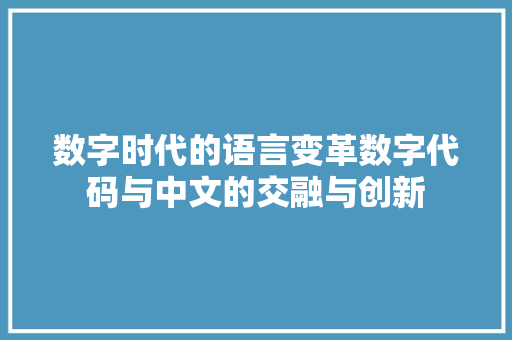 数字时代的语言变革数字代码与中文的交融与创新