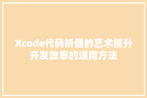 Xcode代码折叠的艺术提升开发效率的适用方法