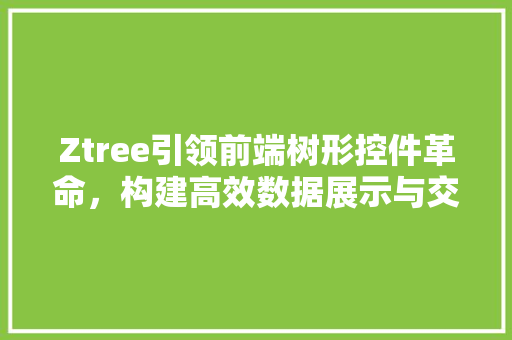 Ztree引领前端树形控件革命，构建高效数据展示与交互体验  第1张