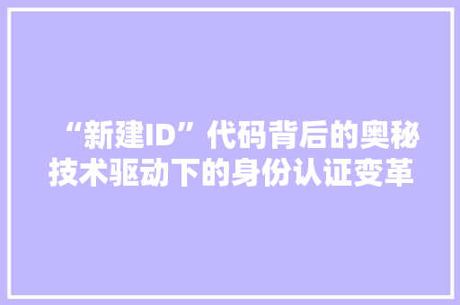 “新建ID”代码背后的奥秘技术驱动下的身份认证变革  第1张