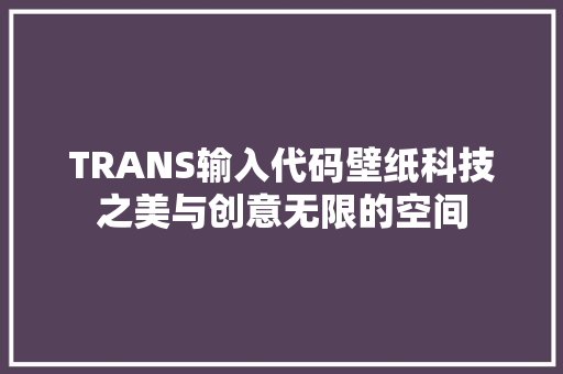 TRANS输入代码壁纸科技之美与创意无限的空间