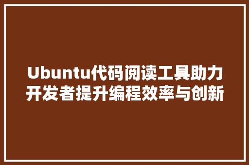 Ubuntu代码阅读工具助力开发者提升编程效率与创新力