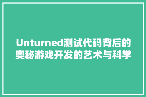 Unturned测试代码背后的奥秘游戏开发的艺术与科学