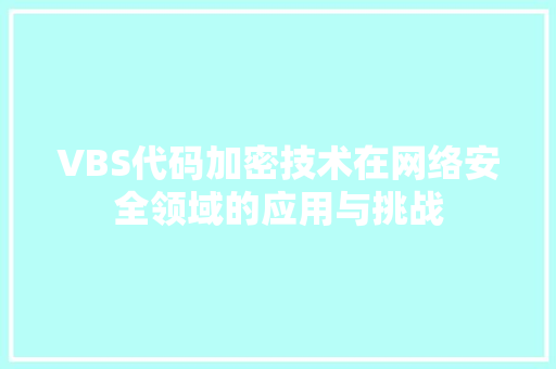 VBS代码加密技术在网络安全领域的应用与挑战