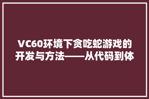 VC60环境下贪吃蛇游戏的开发与方法——从代码到体验的探索