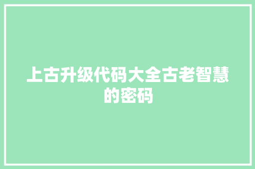 上古升级代码大全古老智慧的密码