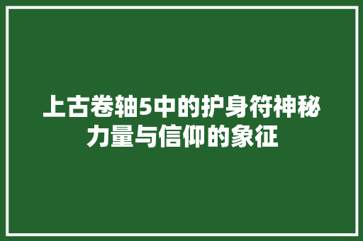 上古卷轴5中的护身符神秘力量与信仰的象征