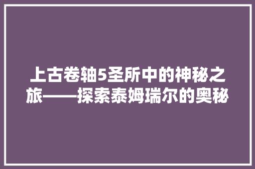 上古卷轴5圣所中的神秘之旅——探索泰姆瑞尔的奥秘
