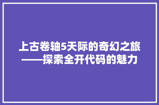 上古卷轴5天际的奇幻之旅——探索全开代码的魅力
