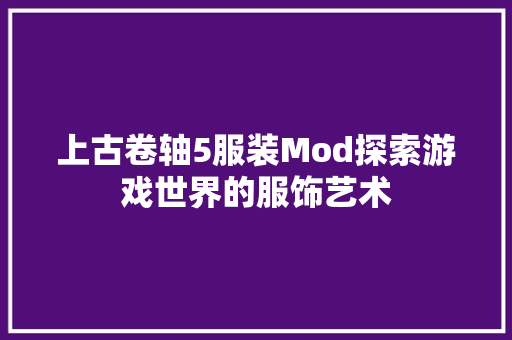 上古卷轴5服装Mod探索游戏世界的服饰艺术