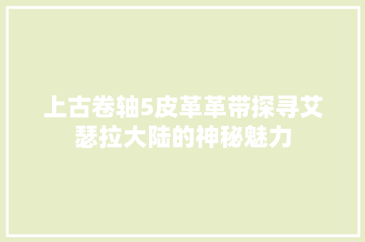 上古卷轴5皮革革带探寻艾瑟拉大陆的神秘魅力