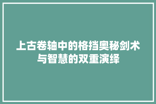上古卷轴中的格挡奥秘剑术与智慧的双重演绎