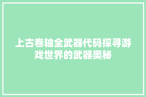 上古卷轴全武器代码探寻游戏世界的武器奥秘