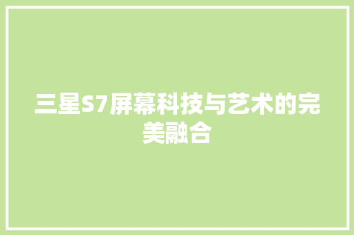 三星S7屏幕科技与艺术的完美融合