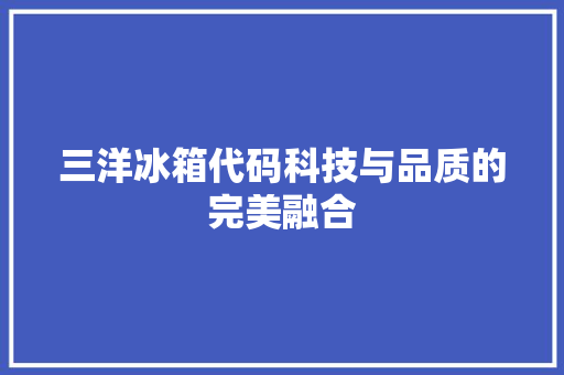 三洋冰箱代码科技与品质的完美融合