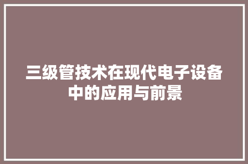 三级管技术在现代电子设备中的应用与前景