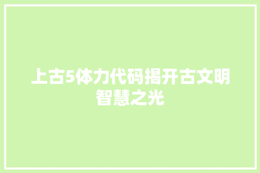上古5体力代码揭开古文明智慧之光
