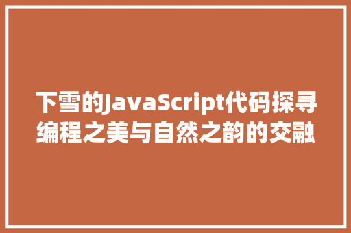 下雪的JavaScript代码探寻编程之美与自然之韵的交融