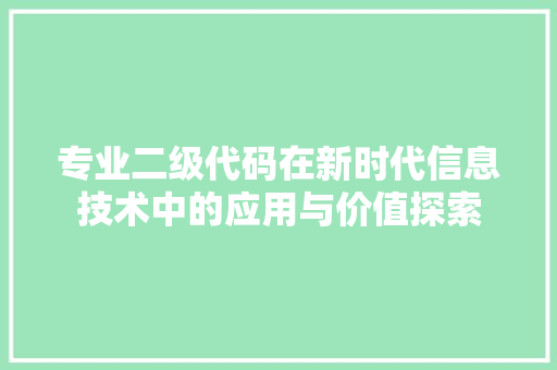 专业二级代码在新时代信息技术中的应用与价值探索