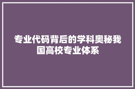 专业代码背后的学科奥秘我国高校专业体系