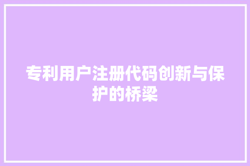专利用户注册代码创新与保护的桥梁