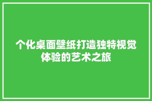 个化桌面壁纸打造独特视觉体验的艺术之旅