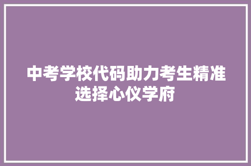中考学校代码助力考生精准选择心仪学府