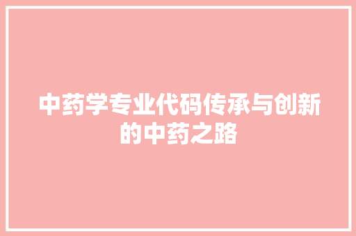 中药学专业代码传承与创新的中药之路