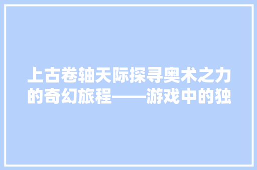 上古卷轴天际探寻奥术之力的奇幻旅程——游戏中的独特物品代码