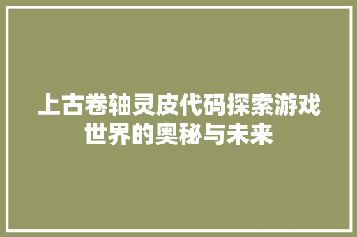 上古卷轴灵皮代码探索游戏世界的奥秘与未来