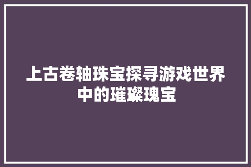 上古卷轴珠宝探寻游戏世界中的璀璨瑰宝