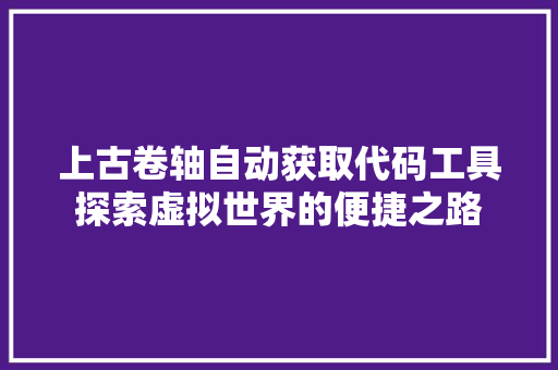 上古卷轴自动获取代码工具探索虚拟世界的便捷之路