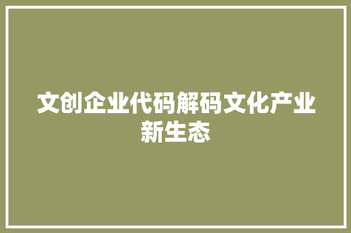 文创企业代码解码文化产业新生态