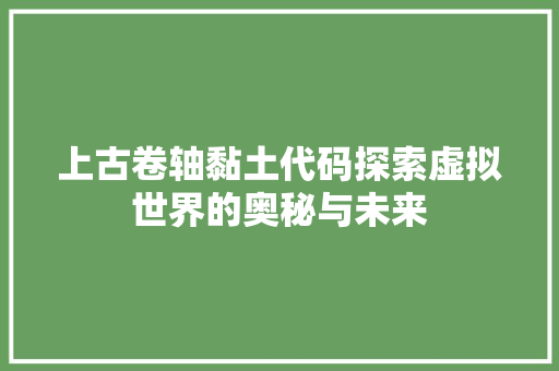 上古卷轴黏土代码探索虚拟世界的奥秘与未来