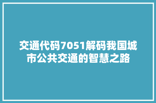 交通代码7051解码我国城市公共交通的智慧之路