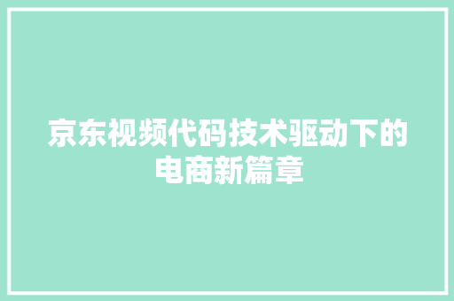 京东视频代码技术驱动下的电商新篇章