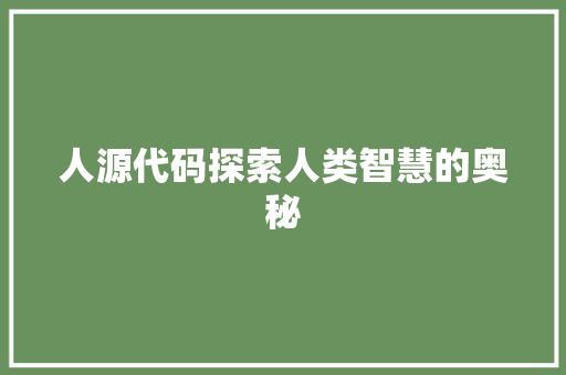 人源代码探索人类智慧的奥秘