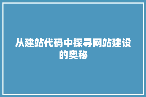从建站代码中探寻网站建设的奥秘