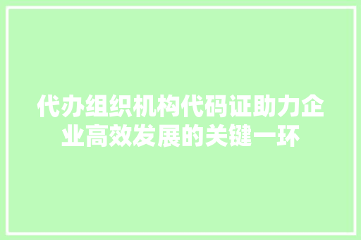 代办组织机构代码证助力企业高效发展的关键一环