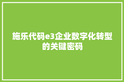 施乐代码e3企业数字化转型的关键密码