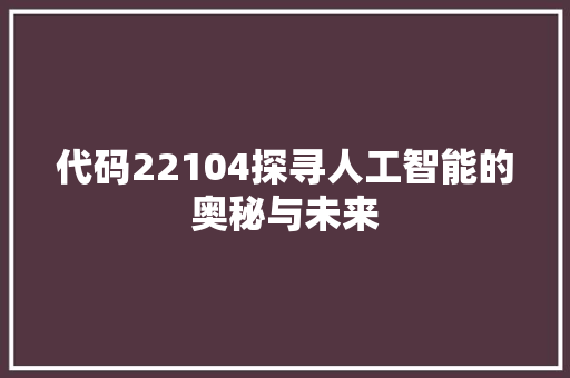 代码22104探寻人工智能的奥秘与未来  第1张