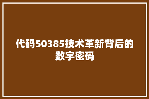 代码50385技术革新背后的数字密码