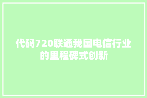 代码720联通我国电信行业的里程碑式创新