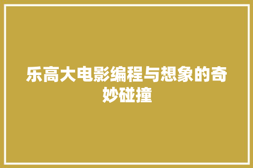 乐高大电影编程与想象的奇妙碰撞