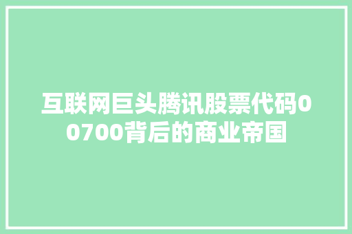 互联网巨头腾讯股票代码00700背后的商业帝国