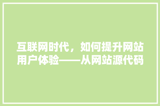 互联网时代，如何提升网站用户体验——从网站源代码分析入手